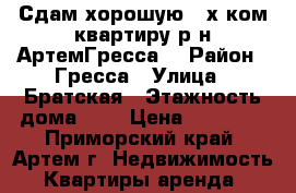 Сдам хорошую 2-х ком.квартиру р-н АртемГресса! › Район ­ Гресса › Улица ­ Братская › Этажность дома ­ 5 › Цена ­ 14 000 - Приморский край, Артем г. Недвижимость » Квартиры аренда   